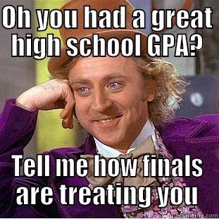 OH YOU HAD A GREAT HIGH SCHOOL GPA? TELL ME HOW FINALS ARE TREATING YOU Condescending Wonka