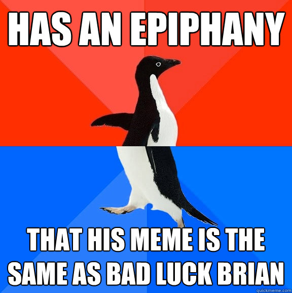 Has an Epiphany That his Meme is the same as bad luck brian - Has an Epiphany That his Meme is the same as bad luck brian  Socially Awesome Awkward Penguin