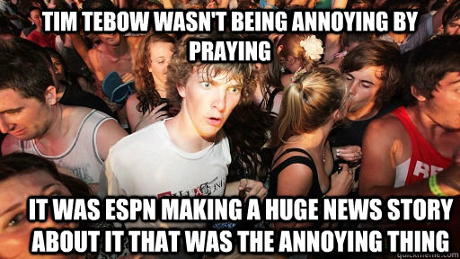 Tim Tebow wasn't being annoying by praying It was espn making a huge news story about it that was the annoying thing  Sudden Clarity Clarence