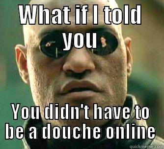 WHAT IF I TOLD YOU YOU DIDN'T HAVE TO BE A DOUCHE ONLINE Matrix Morpheus