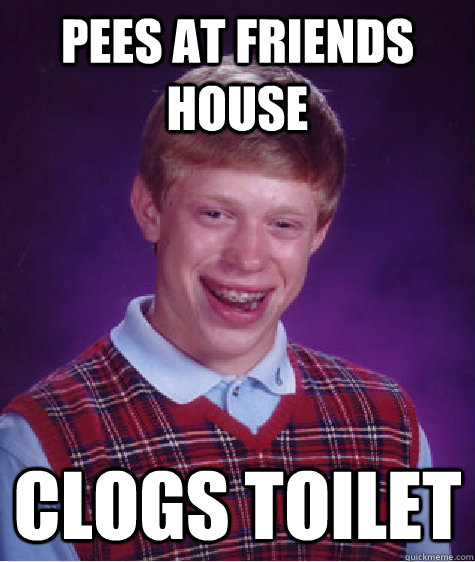 Pees at friends house Clogs toilet  Bad Luck Brian