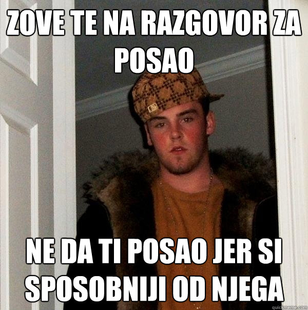 ZOVE TE NA RAZGOVOR ZA POSAO NE DA TI POSAO JER SI SPOSOBNIJI OD NJEGA  Scumbag Steve