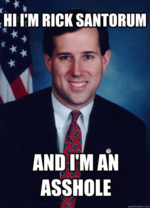 hi i'm rick santorum and i'm an asshole - hi i'm rick santorum and i'm an asshole  Scumbag Santorum