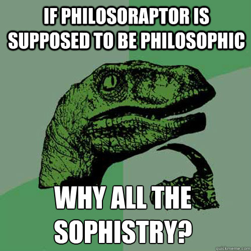 If philosoraptor is supposed to be philosophic Why all the sophistry? - If philosoraptor is supposed to be philosophic Why all the sophistry?  Philosoraptor