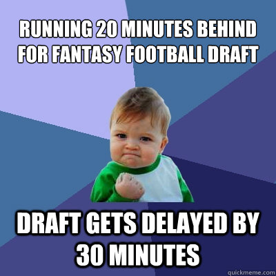 running 20 minutes behind for fantasy football draft draft gets delayed by 30 minutes  Success Kid