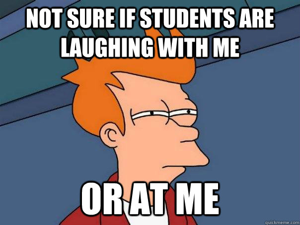 Not sure if students are laughing with me Or at me  Futurama Fry