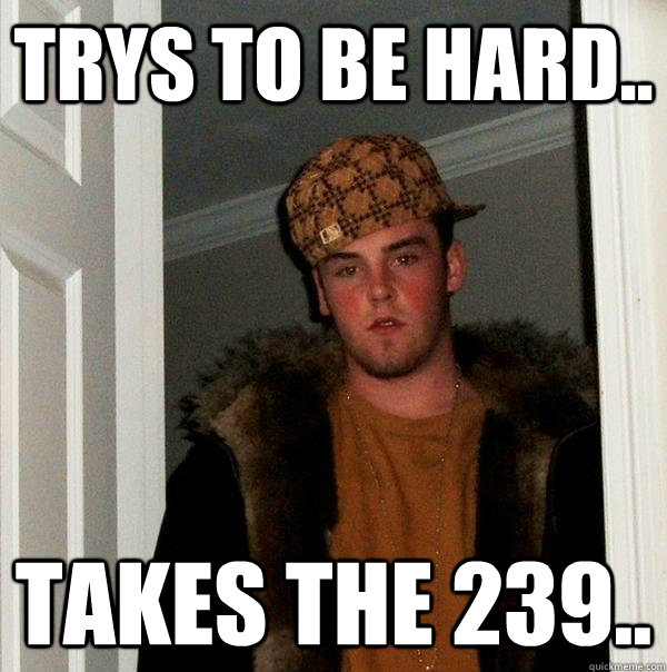 trys to be hard.. takes the 239..  Scumbag Steve