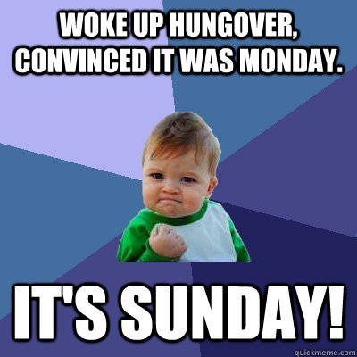 Woke up hungover, convinced it was Monday. It's sunday!  Success Kid