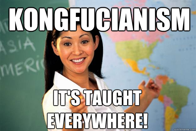 Kongfucianism It's taught EVERYWHERE!  Unhelpful High School Teacher