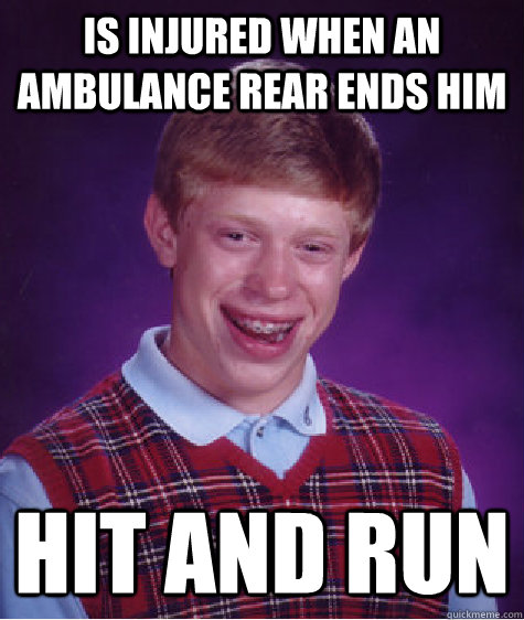 is injured when an ambulance rear ends him hit and run  Bad Luck Brian