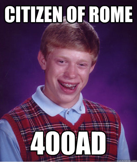 Citizen of Rome 400AD  Bad Luck Brian