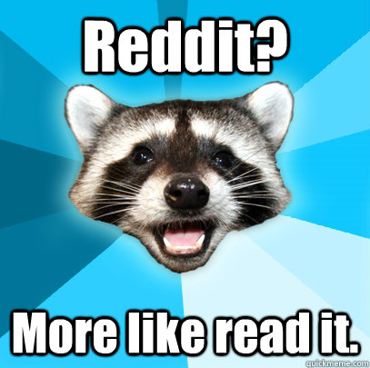 Reddit? More like read it.   Lame Pun Coon