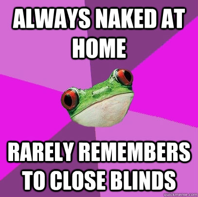 Always Naked at home rarely remembers to close blinds - Always Naked at home rarely remembers to close blinds  Foul Bachelorette Frog