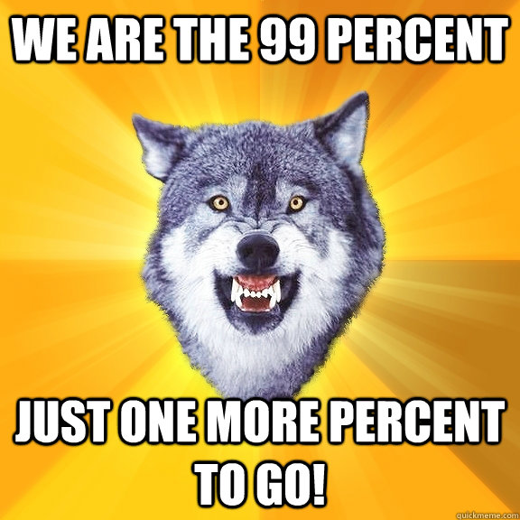 We are the 99 Percent Just one more percent to go!  Courage Wolf