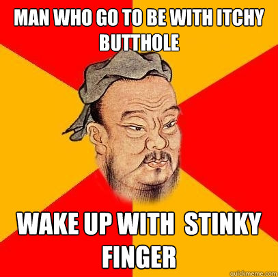 Man who go to be with itchy butthole  wake up with  stinky finger  Confucius says