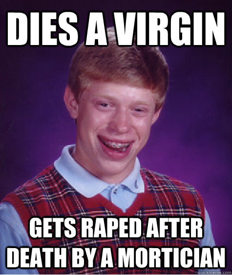 Dies a virgin gets raped after death by a mortician  Bad Luck Brian