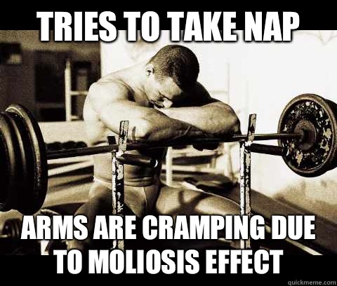 Tries to take nap Arms are cramping due to moliosis effect  Bodybuilder Problems