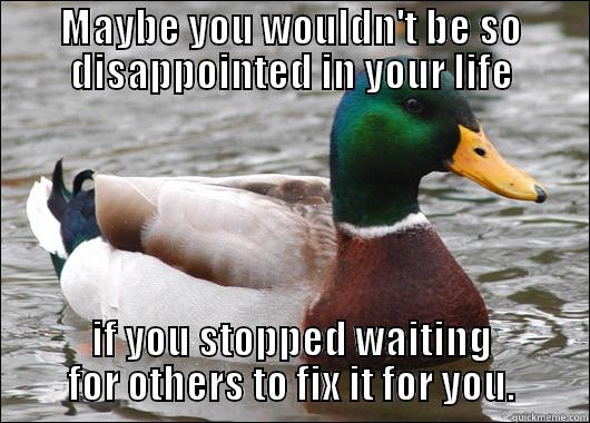 Take care of yourself - MAYBE YOU WOULDN'T BE SO DISAPPOINTED IN YOUR LIFE IF YOU STOPPED WAITING FOR OTHERS TO FIX IT FOR YOU. Actual Advice Mallard