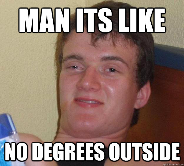 Man its like no degrees outside  - Man its like no degrees outside   10 Guy