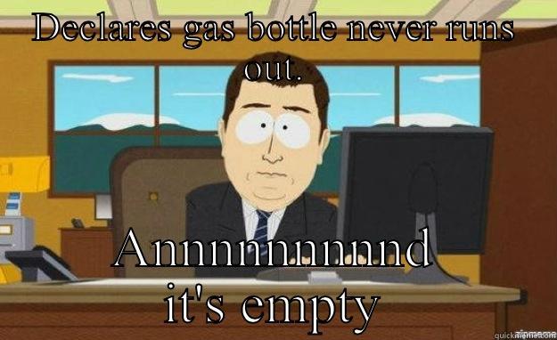 DECLARES GAS BOTTLE NEVER RUNS OUT. ANNNNNNNNND IT'S EMPTY aaaand its gone