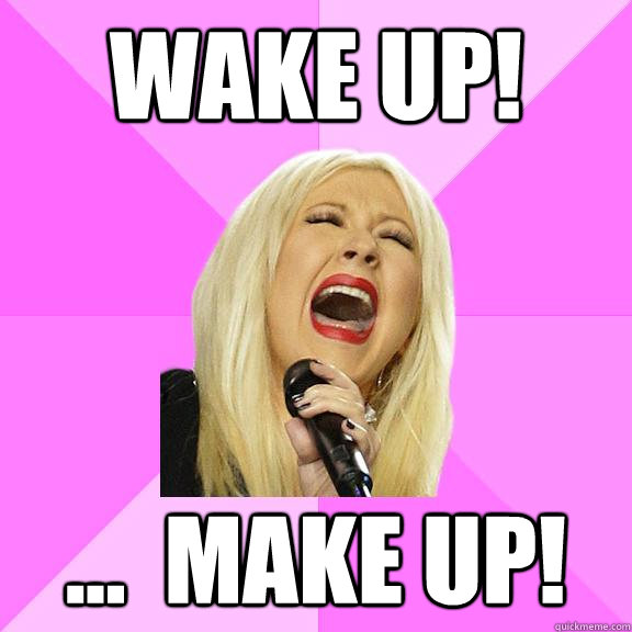 Wake up! ...  Make up!  Wrong Lyrics Christina