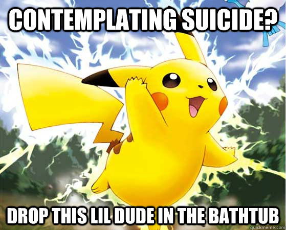 Contemplating suicide? Drop this lil dude in the bathtub  Pikachu Assisted Suicide