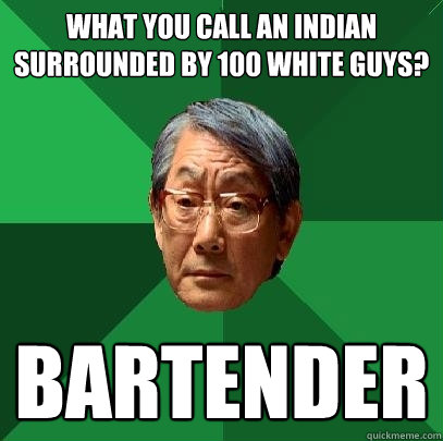 What you call an indian surrounded by 100 white guys? Bartender  High Expectations Asian Father