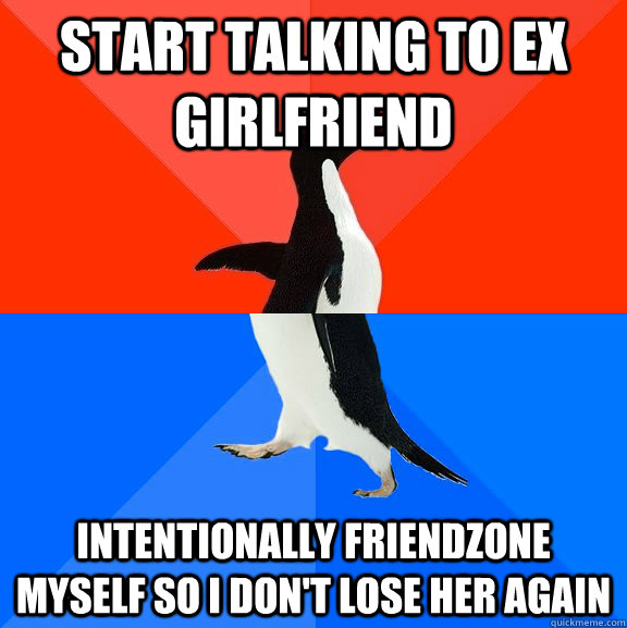 Start talking to ex girlfriend Intentionally friendzone myself so I don't lose her again - Start talking to ex girlfriend Intentionally friendzone myself so I don't lose her again  Socially Awesome Awkward Penguin