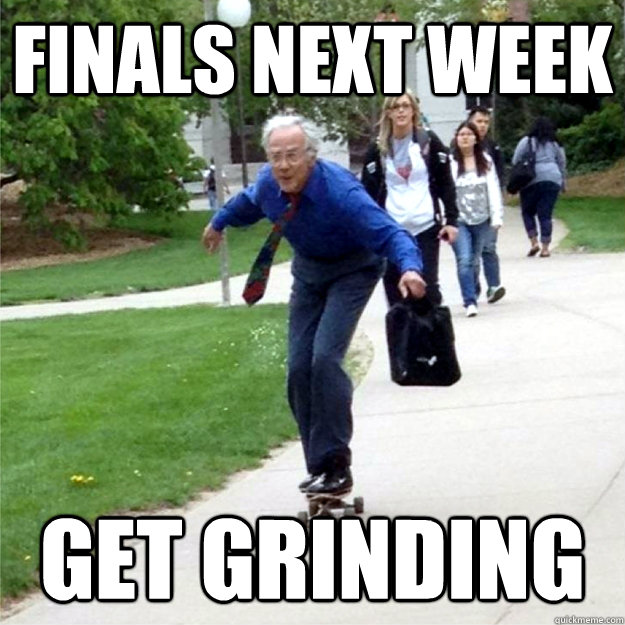 finals next week get grinding  Skating Prof