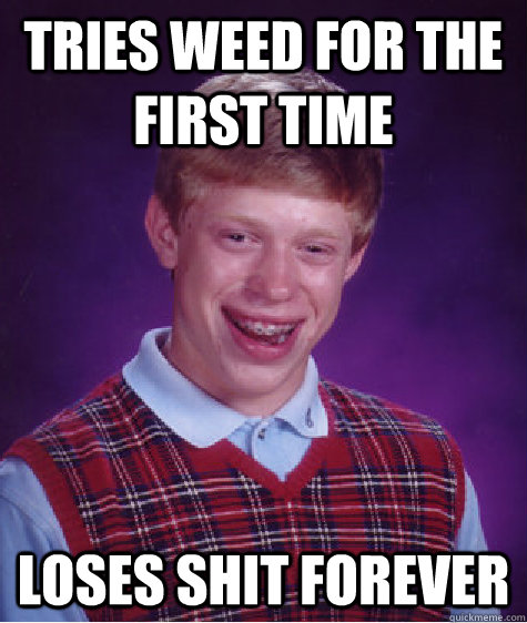 Tries weed for the first time loses shit forever  Bad Luck Brian