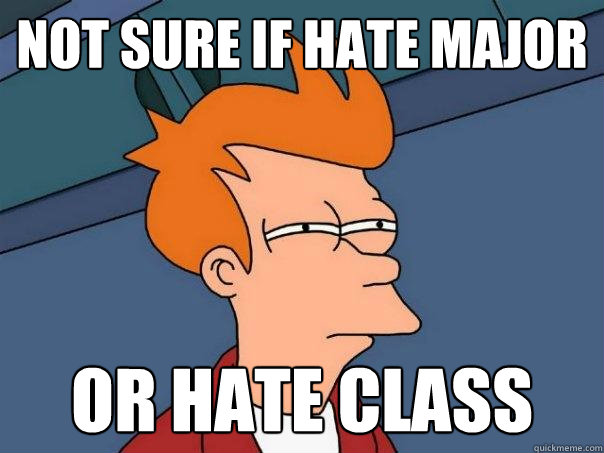 not sure If hate major Or hate class  Futurama Fry