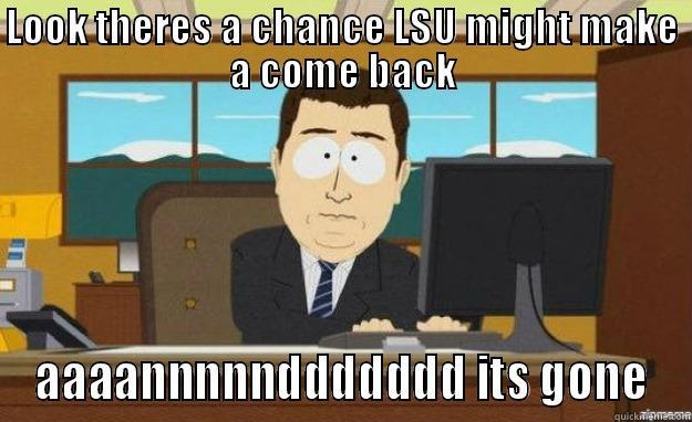 LOOK THERES A CHANCE LSU MIGHT MAKE A COME BACK AAAANNNNNDDDDDDD ITS GONE aaaand its gone