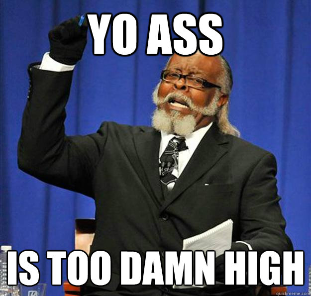 Yo ASS Is too damn high  Jimmy McMillan