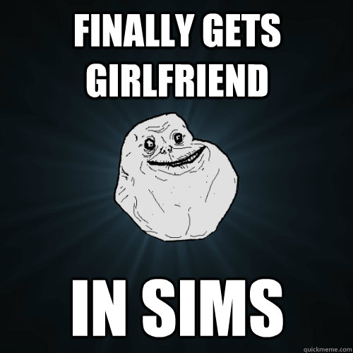 Finally gets girlfriend in sims  Forever Alone