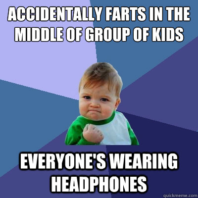 accidentally farts in the middle of group of kids on quad everyone's wearing headphones  Success Kid