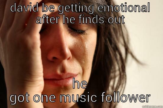 DAVID BE GETTING EMOTIONAL AFTER HE FINDS OUT HE GOT ONE MUSIC FOLLOWER First World Problems