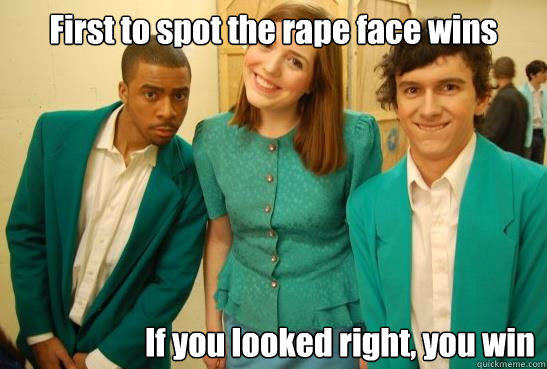 First to spot the rape face wins If you looked right, you win  