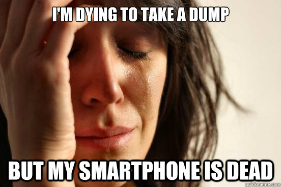 I'm dying to take a dump but my smartphone is dead - I'm dying to take a dump but my smartphone is dead  First World Problems