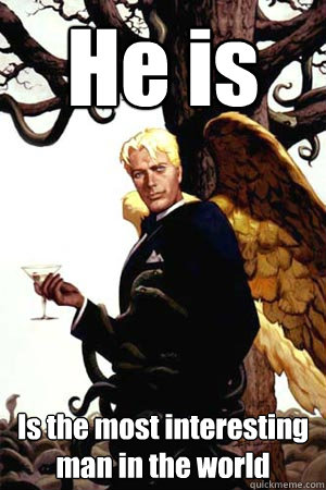 He is Is the most interesting man in the world  Good Guy Lucifer