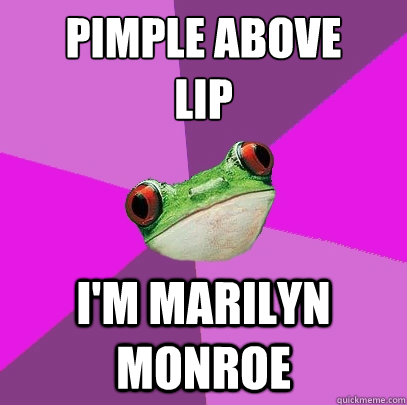 pimple above 
lip I'm marilyn monroe  Foul Bachelorette Frog