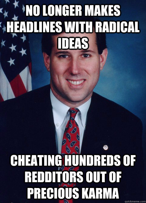 no longer makes headlines with radical ideas cheating hundreds of redditors out of precious karma  Scumbag Santorum