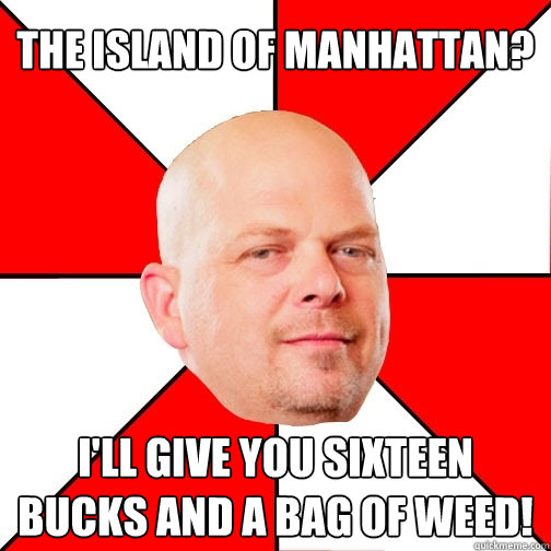 The Island of Manhattan? I'll give you Sixteen Bucks and a Bag of Weed!  Pawn Star