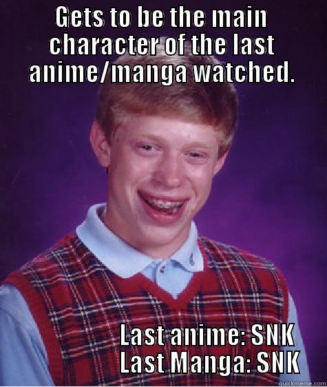 GETS TO BE THE MAIN CHARACTER OF THE LAST ANIME/MANGA WATCHED.                    LAST ANIME: SNK                     LAST MANGA: SNK Bad Luck Brian