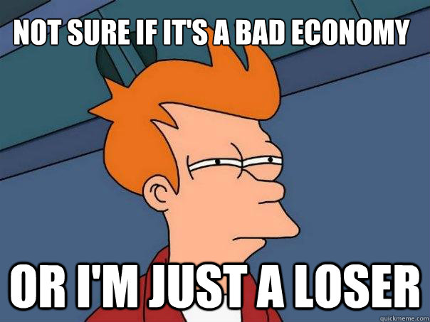 Not sure if it's a bad economy or I'm just a loser  Futurama Fry