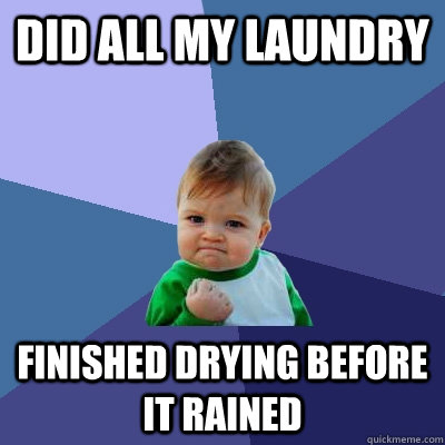 Did all my laundry Finished drying before it rained  Success Kid