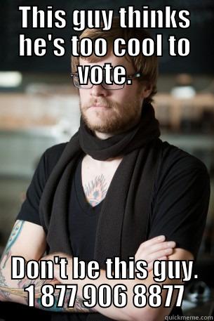 THIS GUY THINKS HE'S TOO COOL TO VOTE. DON'T BE THIS GUY. 1 877 906 8877 Hipster Barista