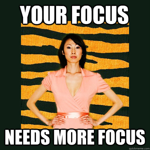 Your focus needs more focus  Tiger Mom