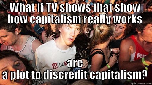 WHAT IF TV SHOWS THAT SHOW HOW CAPITALISM REALLY WORKS ARE A PLOT TO DISCREDIT CAPITALISM? Sudden Clarity Clarence