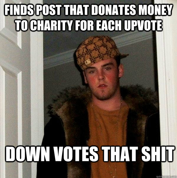 finds post that donates money to charity for each upvote Down votes that shit - finds post that donates money to charity for each upvote Down votes that shit  Scumbag Steve