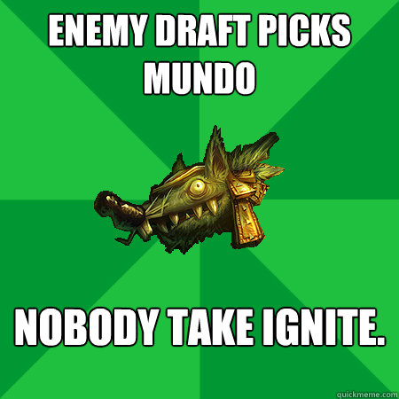 Enemy draft picks mundo nobody take ignite. - Enemy draft picks mundo nobody take ignite.  Bad LoL Player